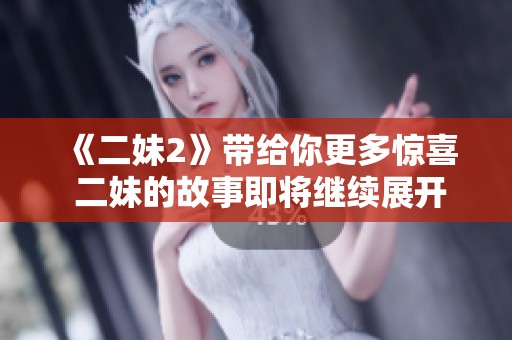 《二妹2》带给你更多惊喜 二妹的故事即将继续展开