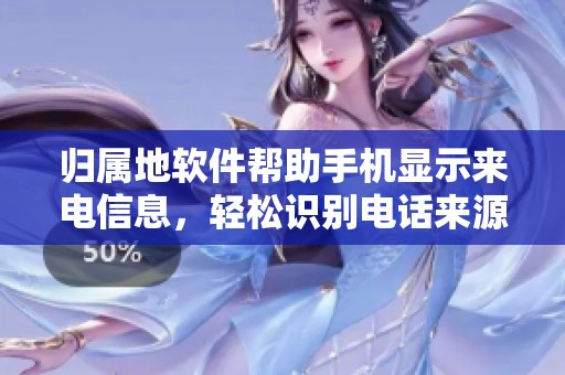 归属地软件帮助手机显示来电信息，轻松识别电话来源让你更安心