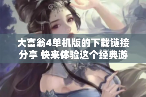 大富翁4单机版的下载链接分享 快来体验这个经典游戏的乐趣