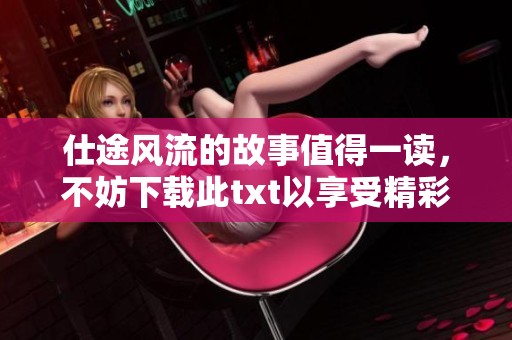 仕途风流的故事值得一读，不妨下载此txt以享受精彩内容
