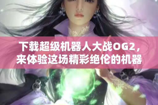 下载超级机器人大战OG2，来体验这场精彩绝伦的机器人大战吧
