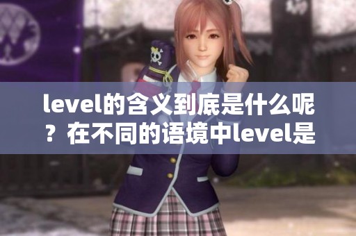 level的含义到底是什么呢？在不同的语境中level是什么意思？