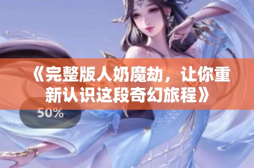 《完整版人奶魔劫，让你重新认识这段奇幻旅程》