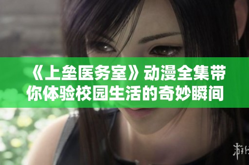 《上垒医务室》动漫全集带你体验校园生活的奇妙瞬间