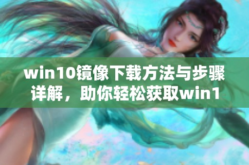 win10镜像下载方法与步骤详解，助你轻松获取win10镜像文件
