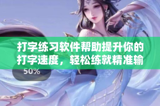 打字练习软件帮助提升你的打字速度，轻松练就精准输入技巧