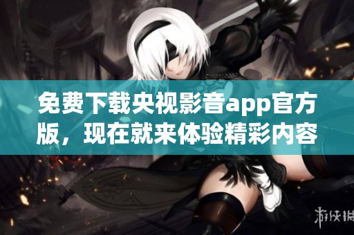 免费下载央视影音app官方版，现在就来体验精彩内容吧！