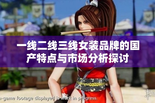 一线二线三线女装品牌的国产特点与市场分析探讨