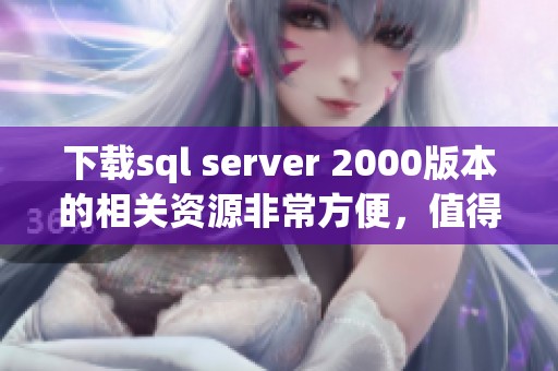 下载sql server 2000版本的相关资源非常方便，值得大家进行尝试
