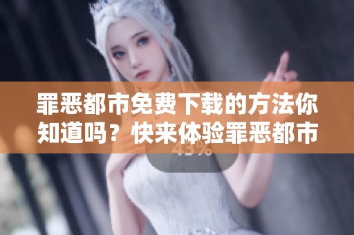 罪恶都市免费下载的方法你知道吗？快来体验罪恶都市的精彩内容吧！