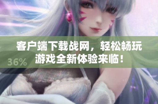 客户端下载战网，轻松畅玩游戏全新体验来临！