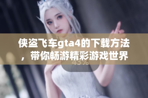 侠盗飞车gta4的下载方法，带你畅游精彩游戏世界