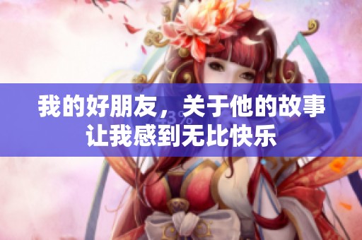 我的好朋友，关于他的故事让我感到无比快乐