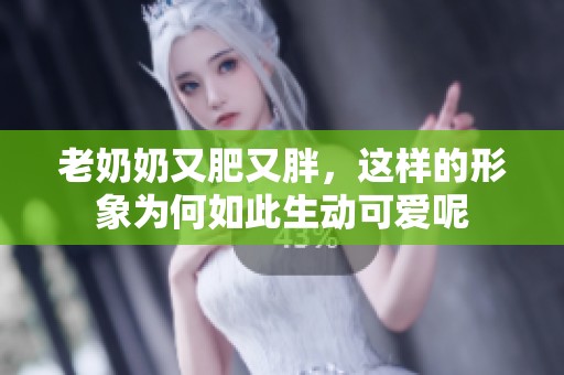 老奶奶又肥又胖，这样的形象为何如此生动可爱呢