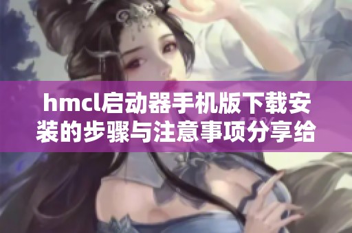 hmcl启动器手机版下载安装的步骤与注意事项分享给大家