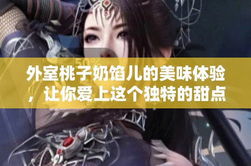 外室桃子奶馅儿的美味体验，让你爱上这个独特的甜点。
