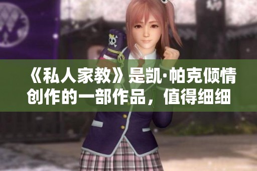 《私人家教》是凯·帕克倾情创作的一部作品，值得细细品味与思考