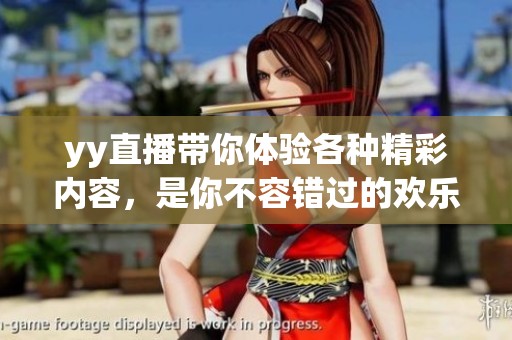 yy直播带你体验各种精彩内容，是你不容错过的欢乐平台
