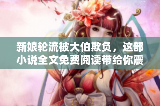 新娘轮流被大伯欺负，这部小说全文免费阅读带给你震撼体验