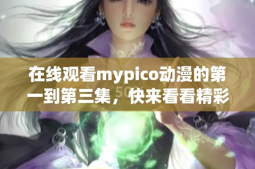 在线观看mypico动漫的第一到第三集，快来看看精彩内容吧