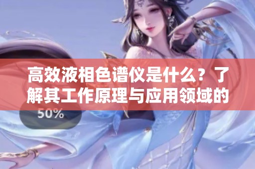 高效液相色谱仪是什么？了解其工作原理与应用领域的重要性