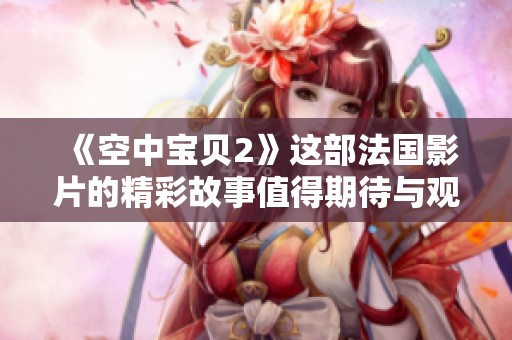 《空中宝贝2》这部法国影片的精彩故事值得期待与观看