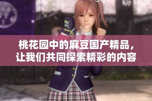 桃花园中的麻豆****，让我们共同探索精彩的内容与体验