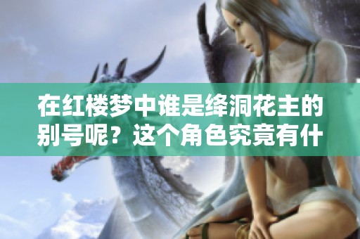 在红楼梦中谁是绛洞花主的别号呢？这个角色究竟有什么传奇故事呢？