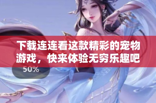 下载连连看这款精彩的宠物游戏，快来体验无穷乐趣吧！