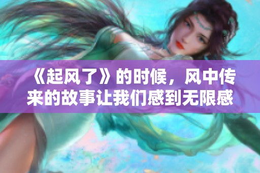 《起风了》的时候，风中传来的故事让我们感到无限感动。