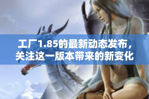 工厂1.85的最新动态发布，关注这一版本带来的新变化与影响