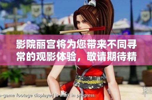 影院丽宫将为您带来不同寻常的观影体验，敬请期待精彩内容！