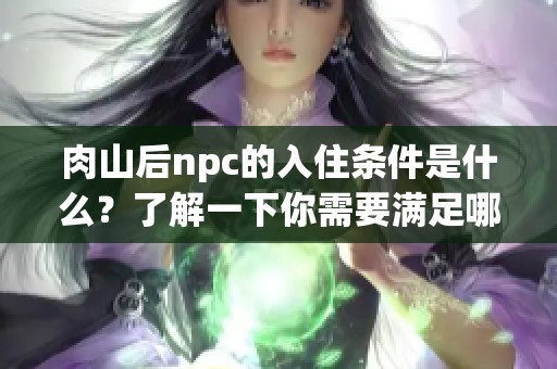 肉山后npc的入住条件是什么？了解一下你需要满足哪些条件才能入住。