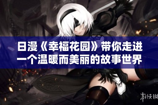 日漫《幸福花园》带你走进一个温暖而美丽的故事世界