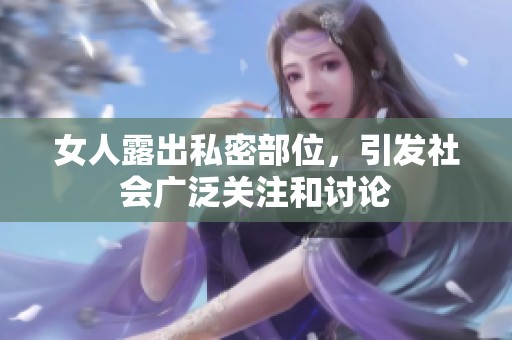 女人露出私密部位，引发社会广泛关注和讨论