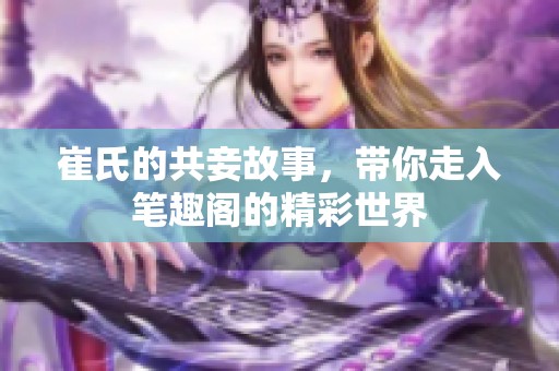 崔氏的共妾故事，带你走入笔趣阁的精彩世界