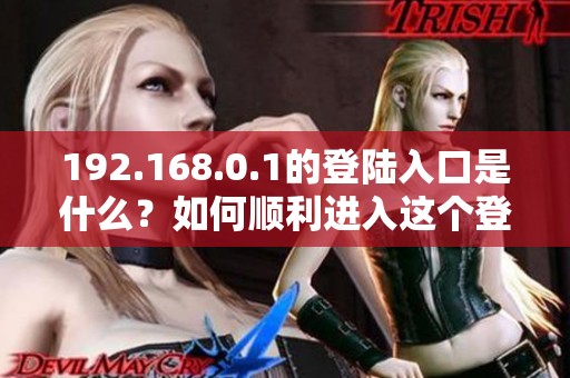 192.168.0.1的登陆入口是什么？如何顺利进入这个登陆界面呢
