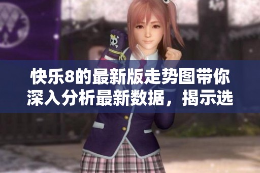 快乐8的最新版走势图带你深入分析最新数据，揭示选号秘诀和趋势变化