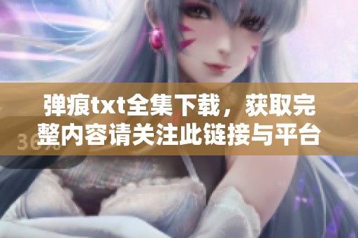 弹痕txt全集下载，获取完整内容请关注此链接与平台