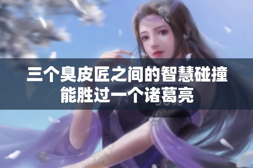 三个臭皮匠之间的智慧碰撞能胜过一个诸葛亮