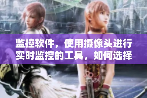 监控软件，使用摄像头进行实时监控的工具，如何选择更有效的？