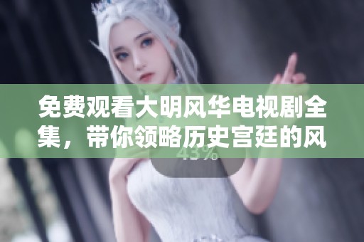 免费观看大明风华电视剧全集，带你领略历史宫廷的风云变幻
