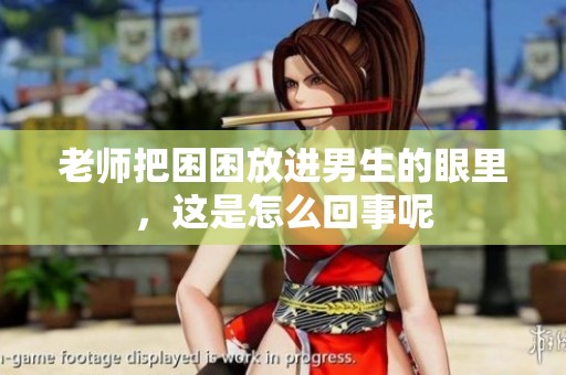老师把困困放进男生的眼里，这是怎么回事呢