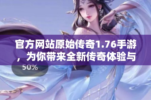 官方网站原始传奇1.76手游，为你带来全新传奇体验与乐趣。