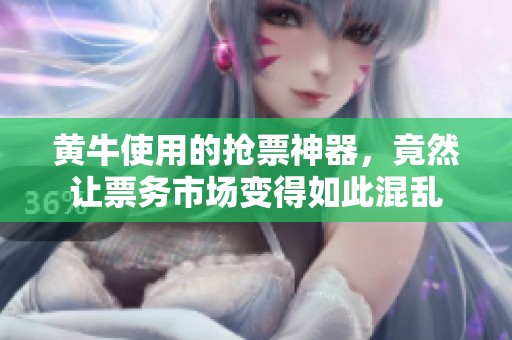 黄牛使用的抢票神器，竟然让票务市场变得如此混乱