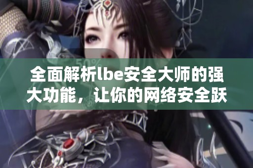 全面解析lbe安全大师的强大功能，让你的网络安全跃上新台阶