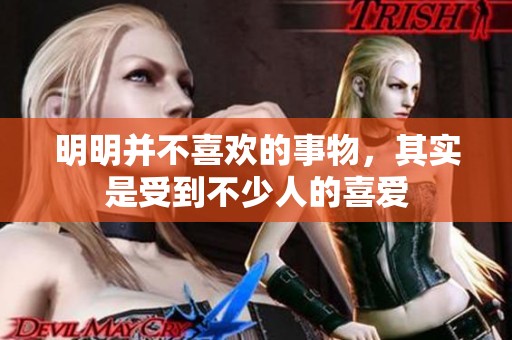 明明并不喜欢的事物，其实是受到不少人的喜爱