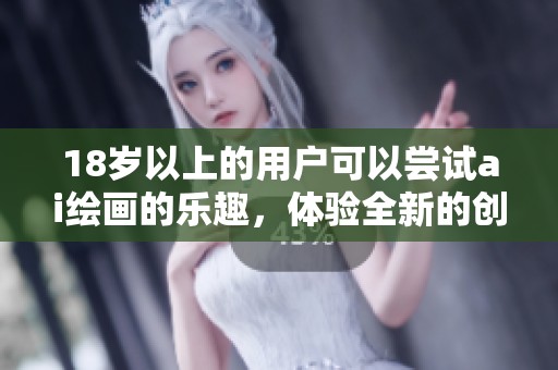 18岁以上的用户可以尝试ai绘画的乐趣，体验全新的创作方式