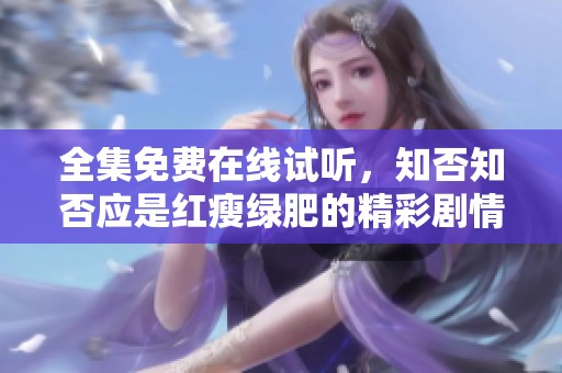 全集免费在线试听，知否知否应是红瘦绿肥的精彩剧情