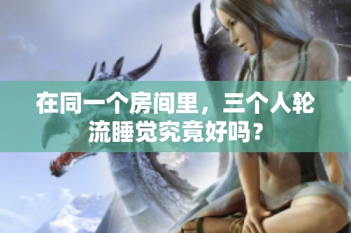 在同一个房间里，三个人轮流睡觉究竟好吗？